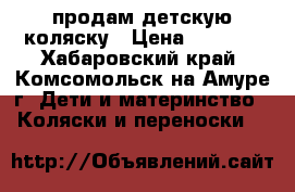 продам детскую коляску › Цена ­ 5 000 - Хабаровский край, Комсомольск-на-Амуре г. Дети и материнство » Коляски и переноски   